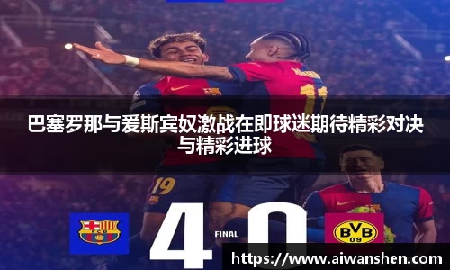 巴塞罗那与爱斯宾奴激战在即球迷期待精彩对决与精彩进球