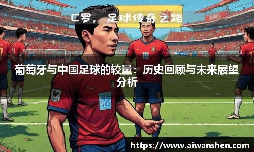 葡萄牙与中国足球的较量：历史回顾与未来展望分析