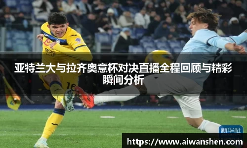 亚特兰大与拉齐奥意杯对决直播全程回顾与精彩瞬间分析